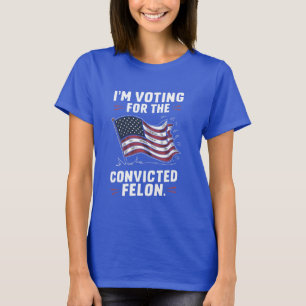 I'm Voting For The Convicted Felon Trump T-Shirt