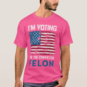 I'm Voting For The Convicted Felon USA Funny Polit T-Shirt