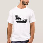 I'm Wasted T-Shirt<br><div class="desc">A t-shirt describing how you feel when you have had so much to drink and are absolutely wasted</div>