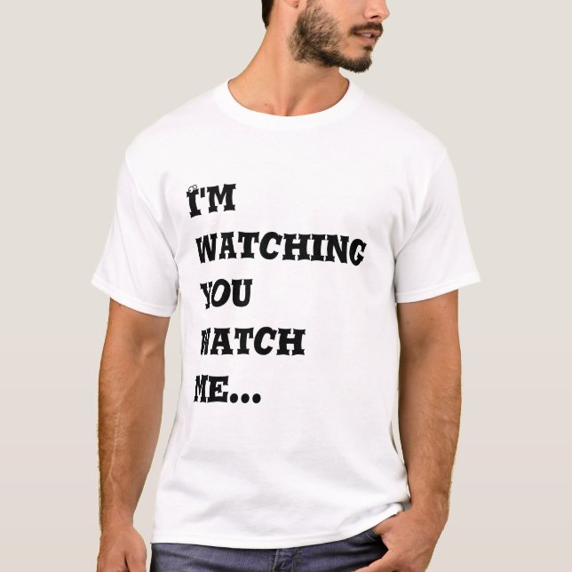 I'm Watching you Watch Me... T-Shirt (Front)