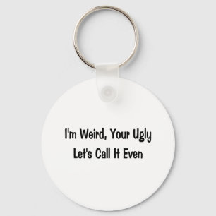 I'm weird, your ugly key ring