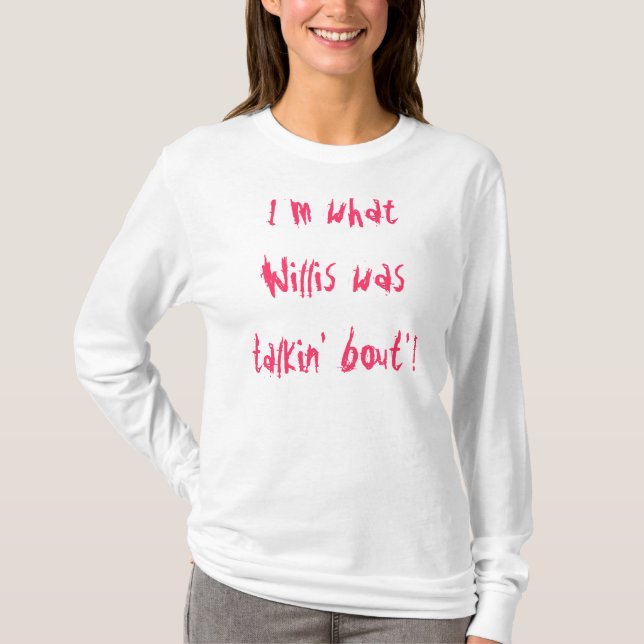I'm what Willis was talkin' bout'! T-Shirt (Front)