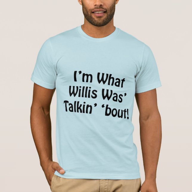 I'm What Willis Was' Talkin' 'Bout! T-Shirt (Front)