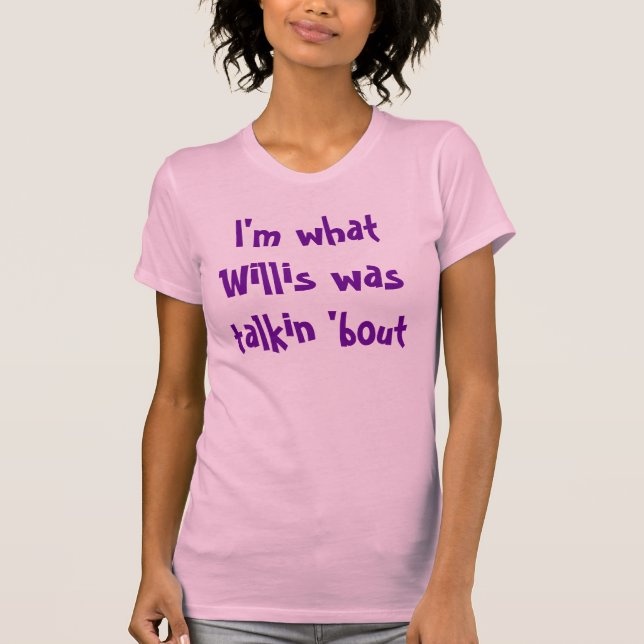 I'm what Willis was talkin 'bout T-Shirt (Front)