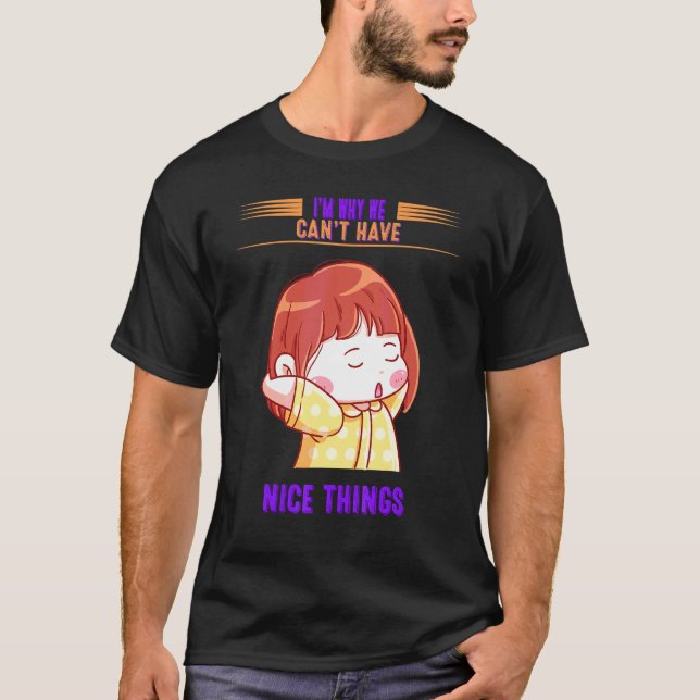 I'm Why We Can't Have Nice Things Sarcastic Funny T-Shirt (Front)