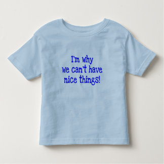 I'm Why We Can't Have Nice Things!  toddler tee