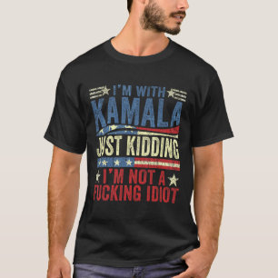 I'm With Kamala Just Kidding Im Not A Ing Idiot Fu T-Shirt