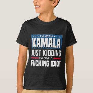 I'm With Kamala Just Kidding I'm Not A Ing Idiot  T-Shirt