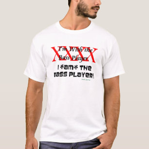 I'm with the bass player? I AM the bass player T-Shirt