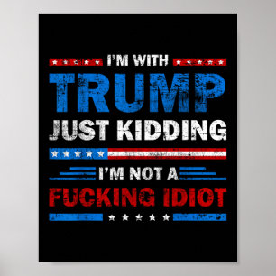 Im With Trump Just Kidding Im Not A Foring Idiot S Poster