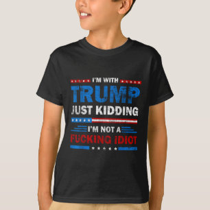 Im With Trump Just Kidding Im Not A Foring Idiot T-Shirt