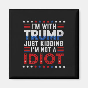I'm With Trump Just Kidding Im Not A Idiot  Magnet