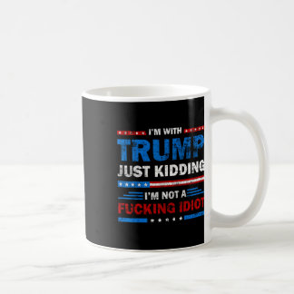 I'm With Trump Just Kidding I'm Not A Ing Idiot Sa Coffee Mug