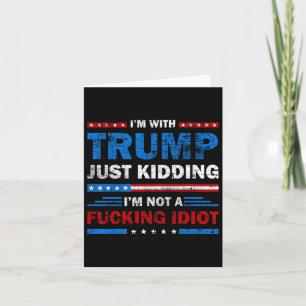 I'm With Trump Just Kidding Im Not A Ing Idiot Sar Card