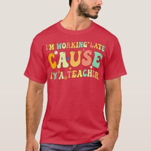 Im Working Late Cause Im A Teacher 2 T-Shirt