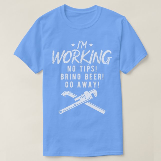 Im Working No Tips Bring Beer Funny Plumber T-Shirt (Design Front)