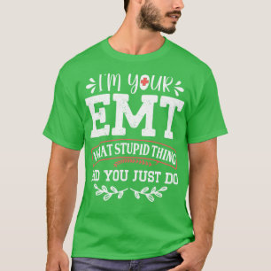 Im Your EMT What Stupid Did You Just Do Funny EMT  T-Shirt