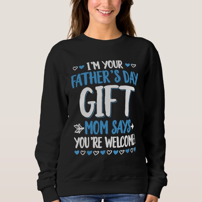 I'm Your Father's Day Gift Mum Says You're Welcome Sweatshirt (Front)