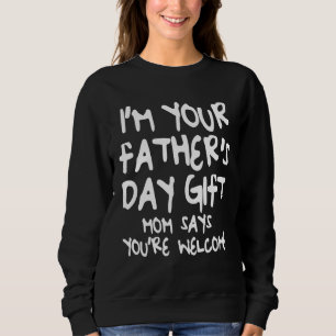I'm Your Father's Day Gift Mum Says You're Welcome Sweatshirt