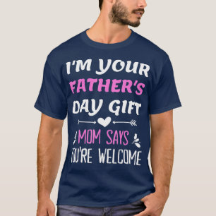 Im Your Fathers Day Gift Mum Says Youre Welcome  T-Shirt