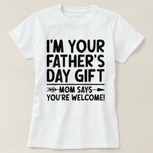I'm Your Father's Day Gift Mum Says You're Welcome T-Shirt