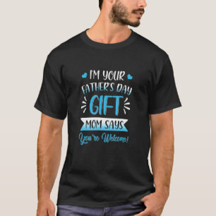 I'm Your Father's Day Mom Says You're Welcome For  T-Shirt
