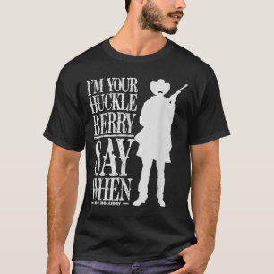I'm Your Huckleberry Say When - Cowboy Quote &amp; T-Shirt