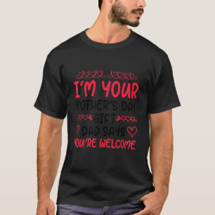 I'm Your Mother's Day Dad Says You're Welcome T-Shirt