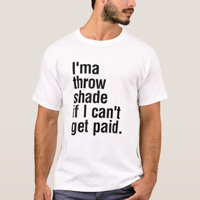 I'ma Throw Shade If I Can't Get Paid Funny Sarcasm T-Shirt (Front)