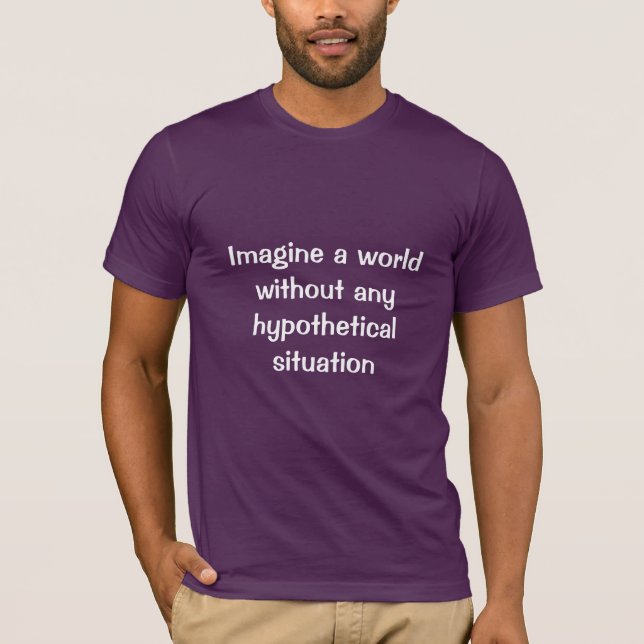 Imagine a world without any hypothetical situation T-Shirt (Front)
