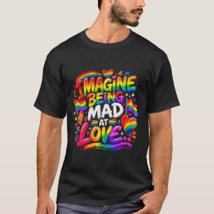 Imagine being mad at love pride rainbow equality  T-Shirt