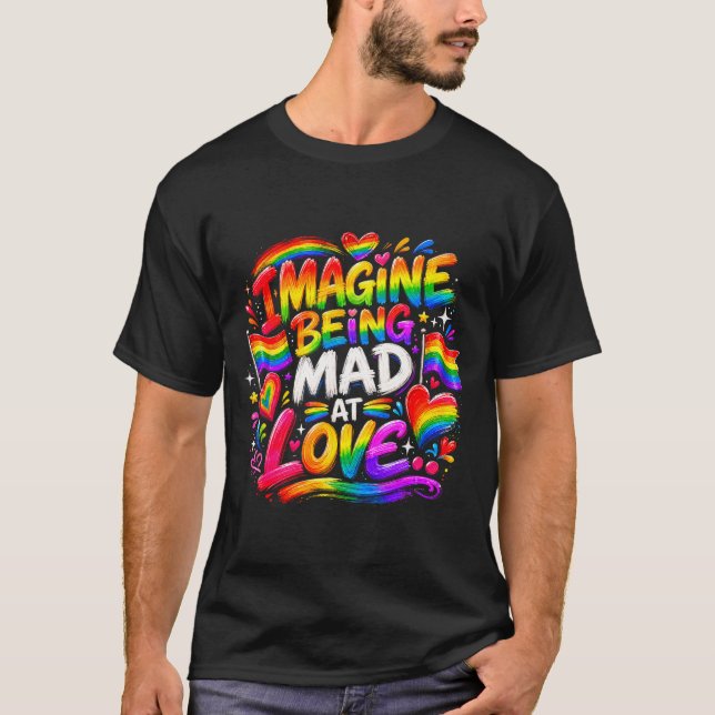 Imagine being mad at love pride rainbow equality  T-Shirt (Front)