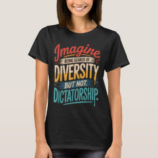 Imagine Being Scared Of Diversity But Not Dictator T-Shirt