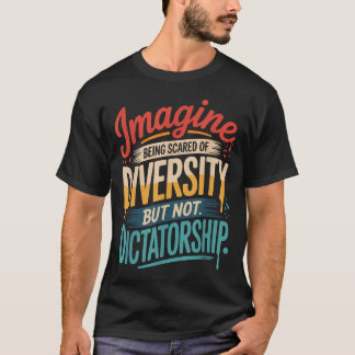 Imagine Being Scared Of Diversity But Not Dictator T-Shirt