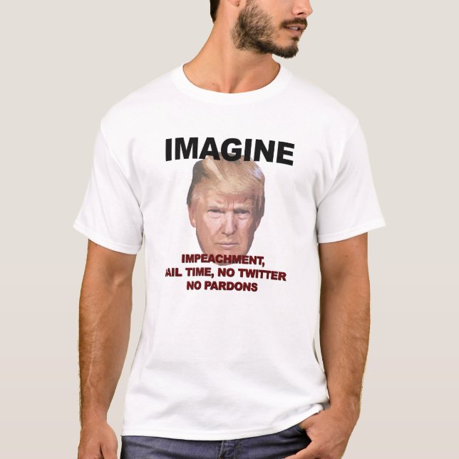 Imagine Impeachment, Jail, No Twitter, No Pardons T-Shirt (Front)