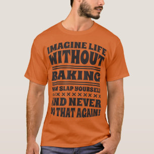 Imagine Life Without Baking, Baker and Baking T-Sh T-Shirt