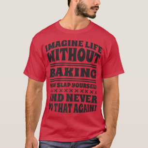 Imagine Life Without Baking, Baker and Baking  T-Shirt