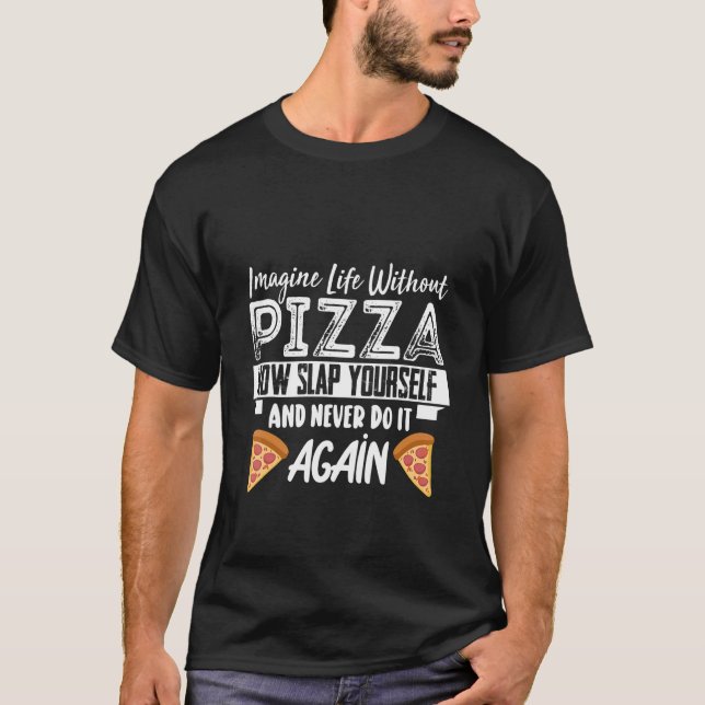 Imagine Life Without Pizza Now Slap Yourself And N T-Shirt (Front)