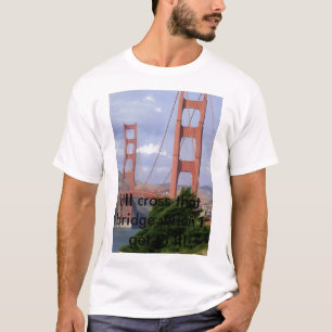 IMG10, I'll cross that bridge when I get to it! T-Shirt