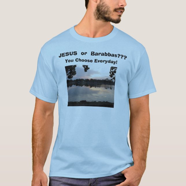 IMG_0006, JESUS  or  Barabbas???, You Choose Ev... T-Shirt (Front)