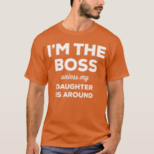 Imhe Boss Unless My Daughter Is Around Funny Quote T-Shirt