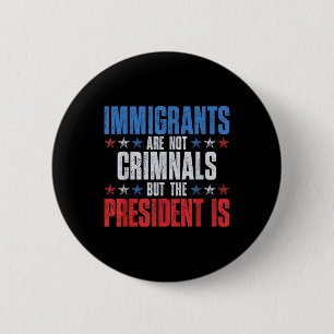 Immigrants Are Not Criminals But The President Is 6 Cm Round Badge