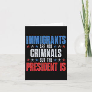 Immigrants Are Not Criminals But The President Is Card