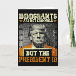 Immigrants Are Not Criminals But The President Is Card