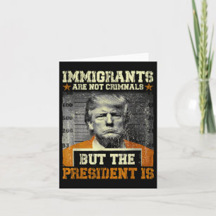 Immigrants Are Not Criminals But The President Is Card
