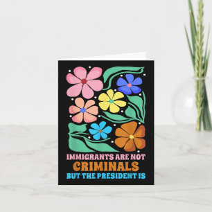 Immigrants Are Not Criminals But The President Is Card