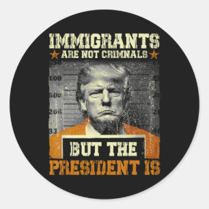 Immigrants Are Not Criminals But The President Is Classic Round Sticker