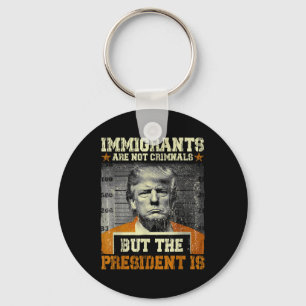 Immigrants Are Not Criminals But The President Is Key Ring