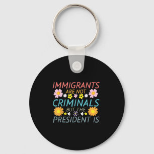 Immigrants Are Not Criminals But The President Is Key Ring