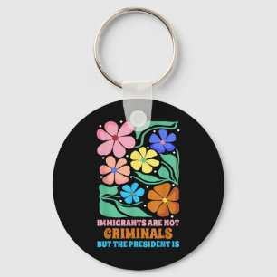 Immigrants Are Not Criminals But The President Is Key Ring